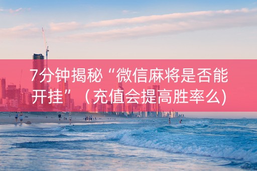 7分钟揭秘“微信麻将是否能开挂”（充值会提高胜率么)