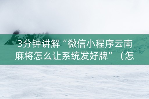 3分钟讲解“微信小程序云南麻将怎么让系统发好牌”（怎么增加胜率)