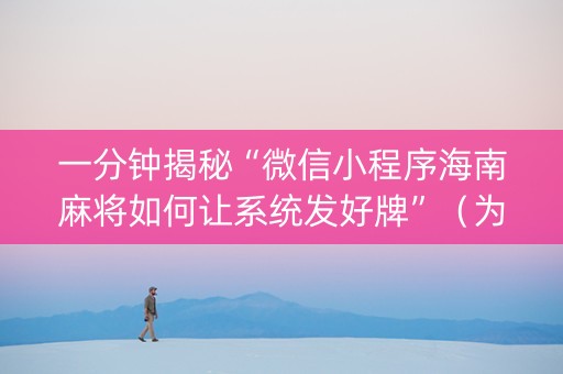 一分钟揭秘“微信小程序海南麻将如何让系统发好牌”（为什么有人一直赢)