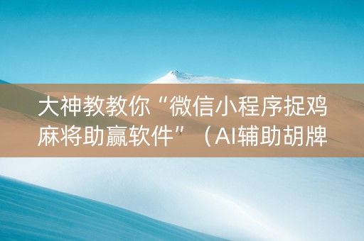 大神教教你“微信小程序捉鸡麻将助赢软件”（AI辅助胡牌规则)