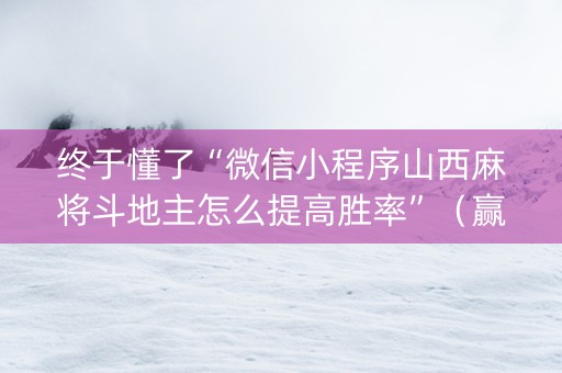 终于懂了“微信小程序山西麻将斗地主怎么提高胜率”（赢的技巧规律)