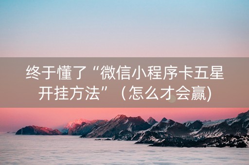 终于懂了“微信小程序卡五星开挂方法”（怎么才会赢)