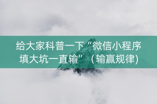 给大家科普一下“微信小程序填大坑一直输”（输赢规律)