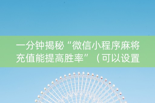 一分钟揭秘“微信小程序麻将充值能提高胜率”（可以设置输赢吗)