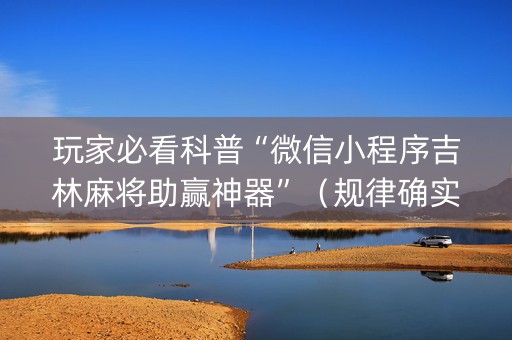 玩家必看科普“微信小程序吉林麻将助赢神器”（规律确实有挂)
