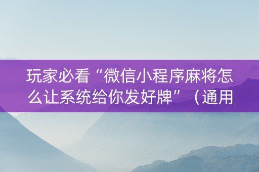 玩家必看“微信小程序麻将怎么让系统给你发好牌”（通用挂软件多少钱)