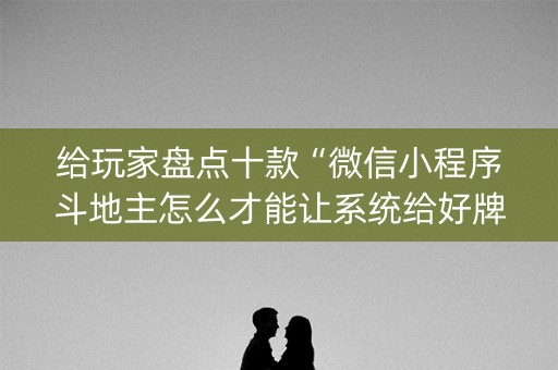 给玩家盘点十款“微信小程序斗地主怎么才能让系统给好牌”（怎么控制输赢)