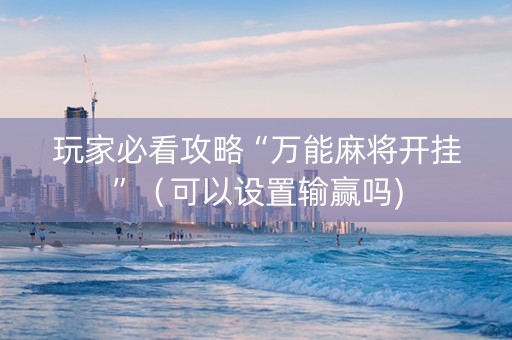 玩家必看攻略“万能麻将开挂”（可以设置输赢吗)