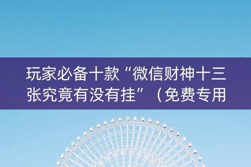 玩家必备十款“微信财神十三张究竟有没有挂”（免费专用神器)