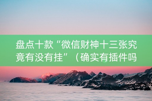 盘点十款“微信财神十三张究竟有没有挂”（确实有插件吗)