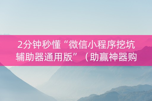 2分钟秒懂“微信小程序挖坑辅助器通用版”（助赢神器购买)