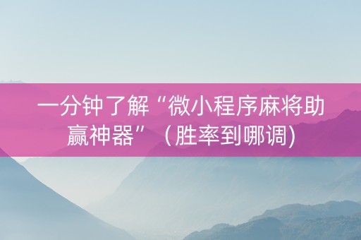 一分钟了解“微小程序麻将助赢神器”（胜率到哪调)