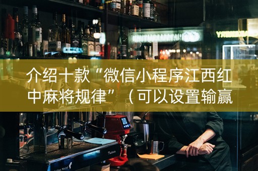 介绍十款“微信小程序江西红中麻将规律”（可以设置输赢吗)