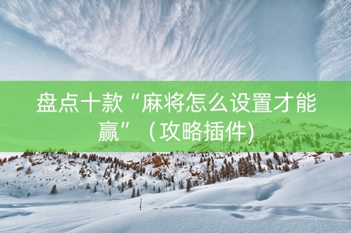 盘点十款“麻将怎么设置才能赢”（攻略插件)