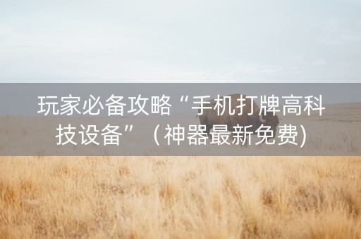 玩家必备攻略“手机打牌高科技设备”（神器最新免费)