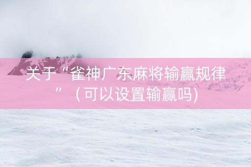 关于“雀神广东麻将输赢规律”（可以设置输赢吗)