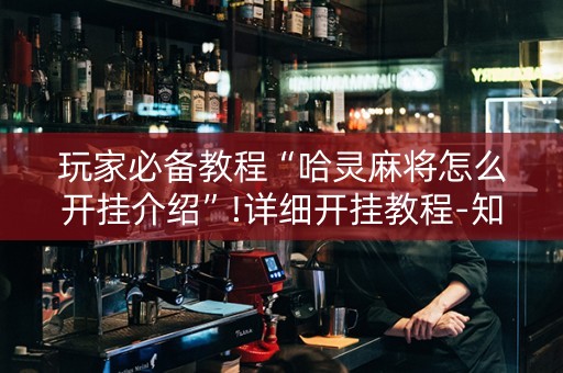 玩家必备教程“哈灵麻将怎么开挂介绍”!详细开挂教程-知乎