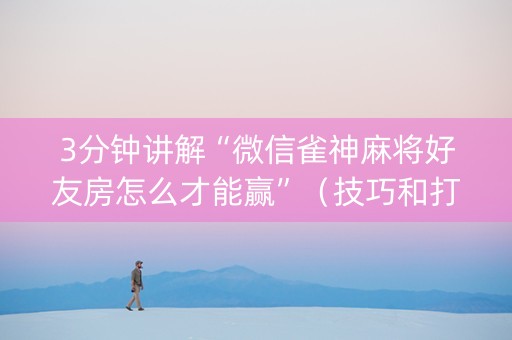 3分钟讲解“微信雀神麻将好友房怎么才能赢”（技巧和打好牌方法)