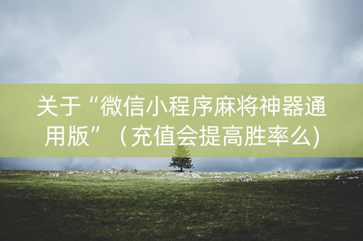 关于“微信小程序麻将神器通用版”（充值会提高胜率么)