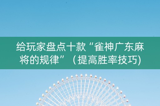 给玩家盘点十款“雀神广东麻将的规律”（提高胜率技巧)