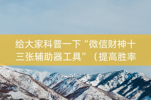 给大家科普一下“微信财神十三张辅助器工具”（提高胜率技巧)