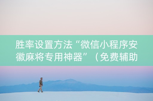 胜率设置方法“微信小程序安徽麻将专用神器”（免费辅助)