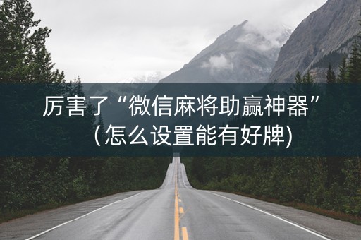 厉害了“微信麻将助赢神器”（怎么设置能有好牌)