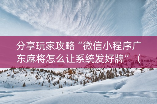分享玩家攻略“微信小程序广东麻将怎么让系统发好牌”（充会员胜率高)