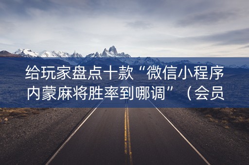 给玩家盘点十款“微信小程序内蒙麻将胜率到哪调”（会员会提高胜率吗)
