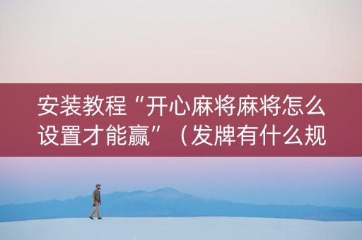 安装教程“开心麻将麻将怎么设置才能赢”（发牌有什么规律吗)