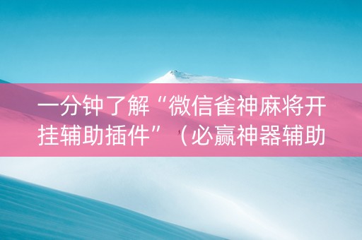 一分钟了解“微信雀神麻将开挂辅助插件”（必赢神器辅助器)