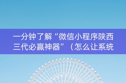 一分钟了解“微信小程序陕西三代必赢神器”（怎么让系统给自己好牌)