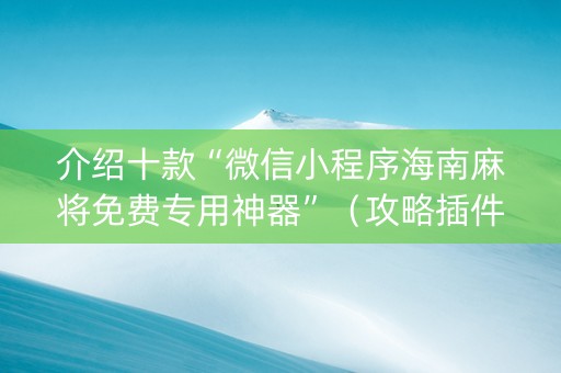 介绍十款“微信小程序海南麻将免费专用神器”（攻略插件)
