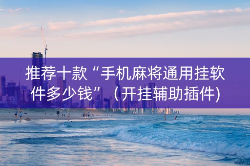 推荐十款“手机麻将通用挂软件多少钱”（开挂辅助插件)