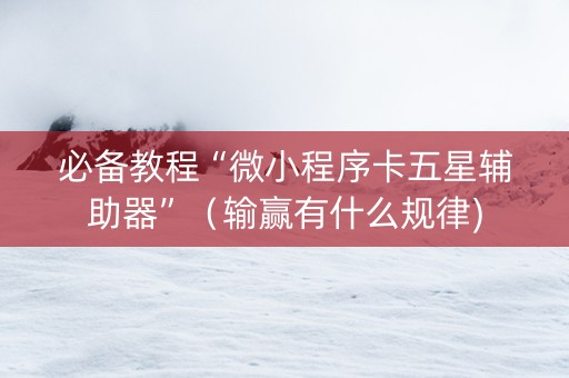 必备教程“微小程序卡五星辅助器”（输赢有什么规律)