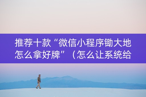 推荐十款“微信小程序锄大地怎么拿好牌”（怎么让系统给你发好牌)