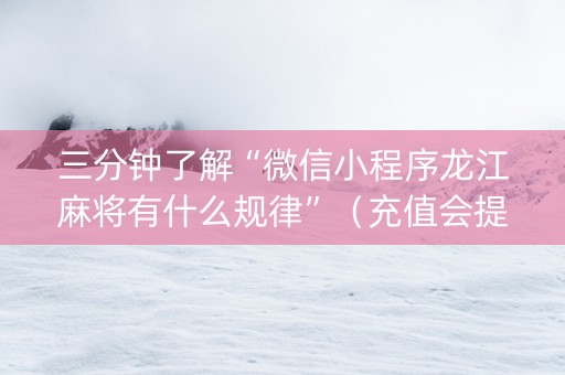 三分钟了解“微信小程序龙江麻将有什么规律”（充值会提高胜率么)