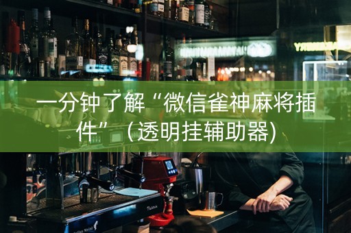 一分钟了解“微信雀神麻将插件”（透明挂辅助器)