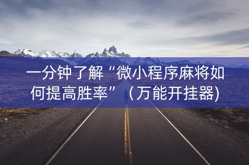 一分钟了解“微小程序麻将如何提高胜率”（万能开挂器)
