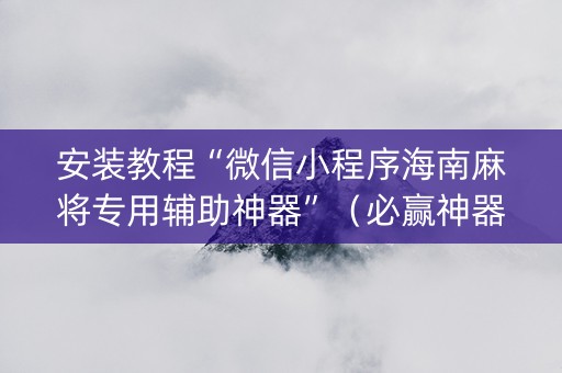 安装教程“微信小程序海南麻将专用辅助神器”（必赢神器)
