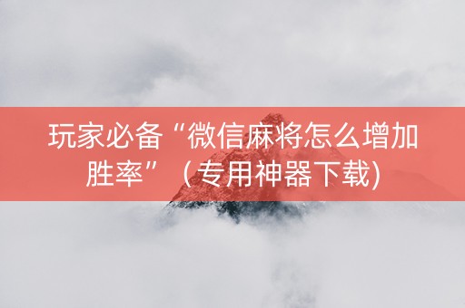 玩家必备“微信麻将怎么增加胜率”（专用神器下载)