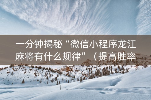 一分钟揭秘“微信小程序龙江麻将有什么规律”（提高胜率技巧)