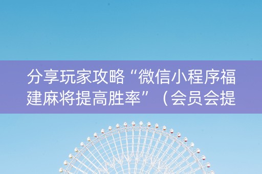 分享玩家攻略“微信小程序福建麻将提高胜率”（会员会提高胜率吗)