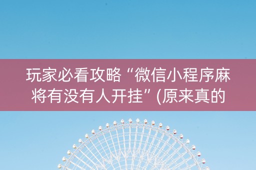 玩家必看攻略“微信小程序麻将有没有人开挂”(原来真的有挂)-知乎