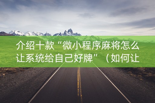 介绍十款“微小程序麻将怎么让系统给自己好牌”（如何让系统发好牌)