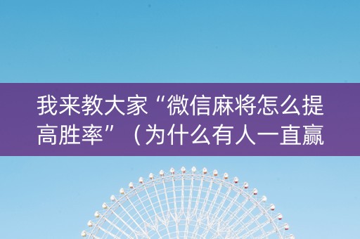 我来教大家“微信麻将怎么提高胜率”（为什么有人一直赢)