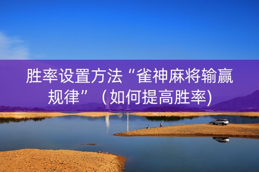 胜率设置方法“雀神麻将输赢规律”（如何提高胜率)