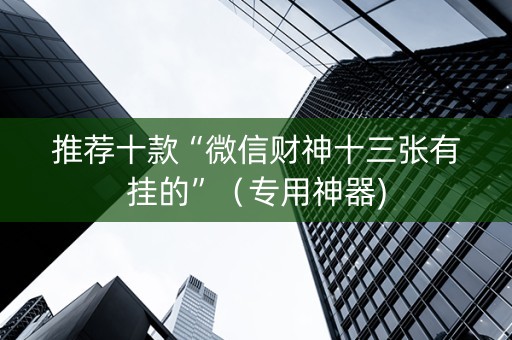 推荐十款“微信财神十三张有挂的”（专用神器)