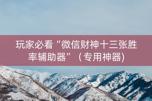 玩家必看“微信财神十三张胜率辅助器”（专用神器)
