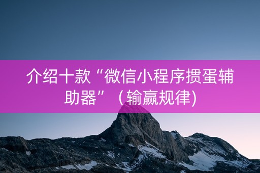 介绍十款“微信小程序掼蛋辅助器”（输赢规律)